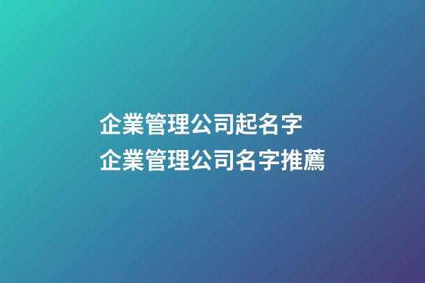 企業管理公司起名字 企業管理公司名字推薦-第1張-公司起名-玄機派